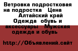 Ветровка подростковая на подростка › Цена ­ 300 - Алтайский край Одежда, обувь и аксессуары » Мужская одежда и обувь   